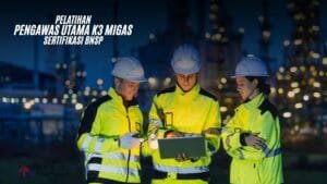 Pelatihan Pengawas Utama K3 Migas Sertifikasi BNSP